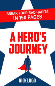 Title: Break Your Bad Habits in 150 Pages: A Hero's Journey, Author: Nick Lugo