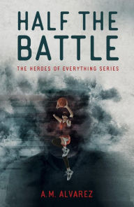 Title: Half the Battle: The Heroes of Everything Series, Author: A.M. Alvarez