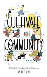 Title: Cultivate Community: A Guide to Tending Digital Spaces, Author: Ashley Lin