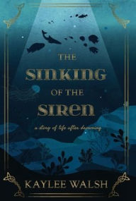 Title: The Sinking of the Siren: A Story of Life After Drowning, Author: Kaylee Walsh