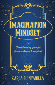 Title: Imagination Mindset: Transforming Your Job from Ordinary to Magical, Author: Karla Quintanilla
