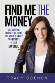 Title: Find Me the Money: Take Control, Uncover the Truth, and Win the Money You Deserve in Your Divorce, Author: Tracy Coenen