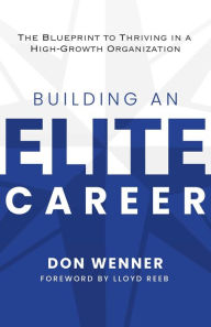 Title: Building an Elite Career: The Blueprint to Thriving in a High-Growth Organization, Author: Don Wenner