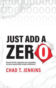 Title: Just Add a Zero: Remove the Film, Outperform Your Competition, and Grow Exponentially through Collaboration, Author: Chad T Jenkins