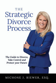 Title: The Strategic Divorce Process: The Guide to Divorce, Take Control and Protect Your Future, Author: Michone J Riewer