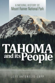Title: Tahoma and Its People: A Natural History of Mount Rainier National Park, Author: Jeff Antonelis-Lapp