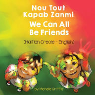 Title: We Can All Be Friends (Haitian Creole-English): Nou Tout Kapab Zanmi, Author: Michelle Griffis