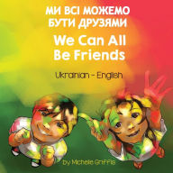 Title: We Can All Be Friends (Ukrainian-English): ?? ??? ?????? ???? ???????, Author: Michelle Griffis