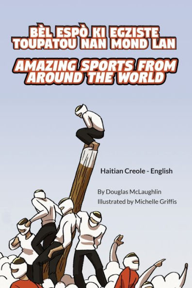 Amazing Sports from Around the World (Haitian Creole-English): Bï¿½l Espï¿½ KI Egziste Toupatou Nan Mond LAN