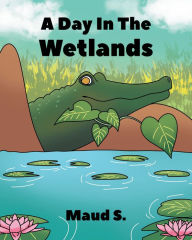 Title: A Day In The Wetlands, Author: Maud S.