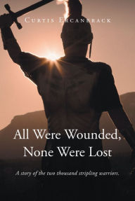 Title: All Were Wounded, None Were Lost: A story of the two thousand stripling warriors., Author: Curtis Ercanbrack