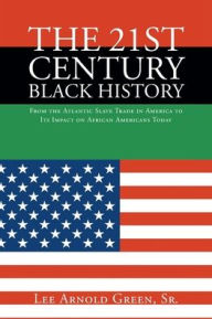 Title: The 21st Century Black History: From the Atlantic Slave Trade in America to Its Impact on African Americans Today, Author: Lee Arnold Green Sr