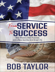 Title: From Service To Success: New Mission, New Purpose, and a New Journey to a Great Life, Author: Bob Taylor