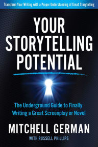 Title: Your Storytelling Potential: The Underground Guide to Finally Writing a Great Screenplay or Novel, Author: Mitchell German