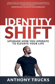 Title: Identity Shift: Upgrade How You Operate to Elevate Your Life, Author: Anthony Trucks