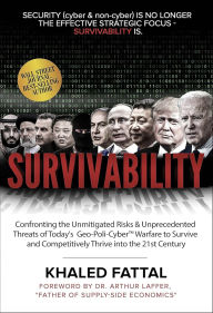 Title: Survivability: Confronting the Unmitigated Risks & Unprecedented Threats of Today's Geo-Poli-CyberT Warfare to Survive and Competitively Thrive into the 21st Century, Author: Khaled Fattal