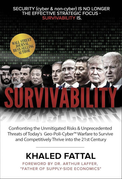 Survivability: Confronting the Unmitigated Risks & Unprecedented Threats of Today's Geo-Poli-CyberT Warfare to Survive and Competitively Thrive into the 21st Century
