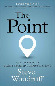 Title: The Point: How to Win with Clarity-Fueled Communications, Author: Steve Woodruff