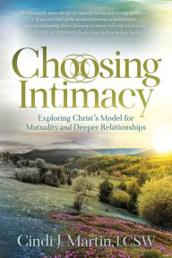 Title: Choosing Intimacy: Exploring Christ's Model for Mutuality and Deeply Connected Relationships, Author: Cindi J. Martin LCSW