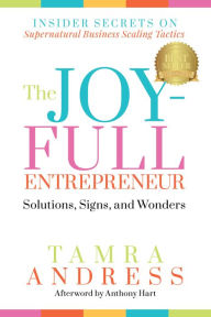 Title: The Joy-Full Entrepreneur: Solutions, Signs, and Wonders: Insider Secrets on Supernatural Business Scaling Tactics, Author: Tamra Andress