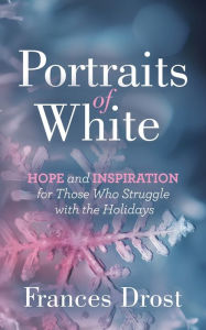 Title: Portraits of White: Hope and Inspiration for Those Who Struggle with the Holidays, Author: Frances Drost