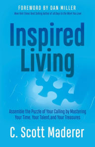 Title: Inspired Living: Assembling the Puzzle of Your Calling by Mastering Your Time, Your Talent, and Your Treasures, Author: C. Scott Maderer