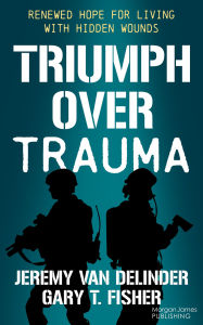 Title: Triumph Over Trauma: Renewed Hope for Living with Hidden Wounds, Author: Jeremy Van Delinder