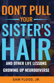 Title: Don't Pull Your Sister's Hair: And Other Life Lessons Growing Up Neurodiverse, Author: Sam Flood Jr.