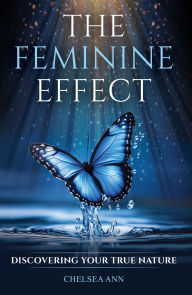 Title: The Feminine Effect: Discovering Your True Nature, Author: Chelsea Ann