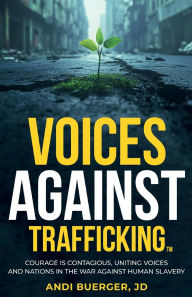 Title: Voices Against Trafficking: Courage is Contagious: Uniting Voices and Nations in the War Against Human Slavery, Author: Andi Buerger