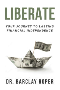 Title: Liberate: Your Journey to Lasting Financial Independence, Author: Dr. Barclay Roper