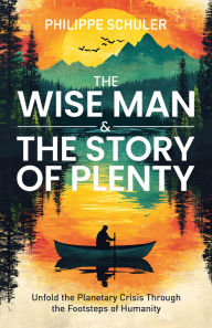 Title: The Wise Man & The Story of Plenty: Unfold the Planetary Crisis through the Footsteps of Humanity, Author: Philippe Schuler