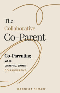 Title: The Collaborative Co Parent: Co-Parenting made dignified, simple, collaborative, Author: Gabriella Pomare