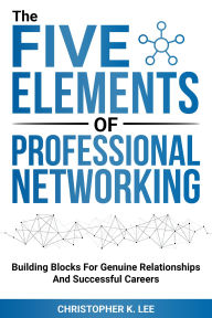 Title: The Five Elements of Professional Networking, Author: Christopher K. Lee