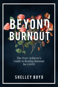 Title: Beyond Burnout: The Over-Achiever's Guide to Beating Burnout for Good, Author: Shelley Boyd