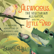 Title: Alewicious: the Vegetarian Alligator, and the Little Bird, Author: Sean T. Hill