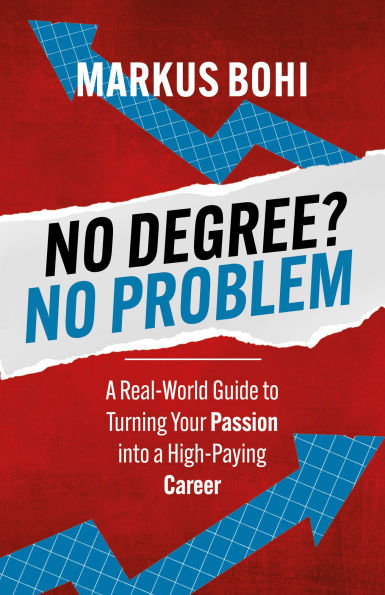 No Degree? No Problem: A Real-World Guide to Turning Your Passion into a High-Paying Career
