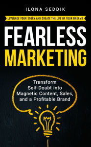 Title: Fearless Marketing: Transform Self-Doubt into Magnetic Content, Sales, and a Profitable Brand, Author: Ilona Seddik