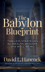 Title: The Babylon Blueprint: Timeless Strategies for Wealth, Wisdom, and Well-being, Author: David L. Hancock