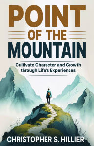 Title: Point of the Mountain: Cultivate Character and Growth through Life's Experiences, Author: Christopher S. Hillier