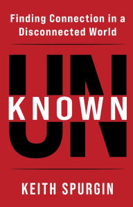 Title: Unknown: Finding Connection in a Disconnected World, Author: Keith Spurgin