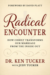 Title: A Radical Encounter: How Christ Transforms our Marriage From the Inside Out, Author: Ken Tucker