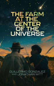 Title: The Farm at the Center of the Universe, Author: Guillermo Gonzalez