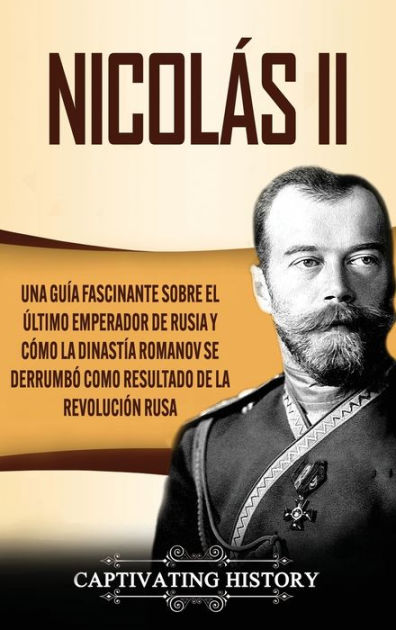 Nicolï¿½s Ii Una Guï¿½a Fascinante Sobre El ï¿½ltimo Emperador De Rusia Y Cï¿½mo La Dinastï¿½a 6713