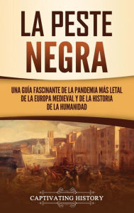 Title: La peste negra: Una guía fascinante de la pandemia más letal de la Europa medieval y de la historia de la humanidad, Author: Captivating History