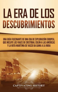 Title: La Era de los Descubrimientos: Una guía fascinante de una era de exploración europea, que incluye los viajes de Cristóbal Colón a las Américas y la ruta marítima de Vasco da Gama a la India, Author: Captivating History