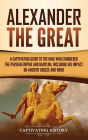 Alexander the Great: A Captivating Guide to the King Who Conquered the Persian Empire and Babylon, Including His Impact on Ancient Greece and Rome