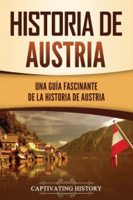 Title: Historia de Austria: Una guía fascinante de la historia de Austria, Author: Captivating History