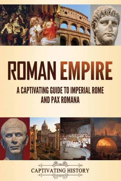 Roman Empire: A Captivating Guide To Imperial Rome And Pax Romana By ...