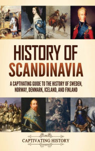 Title: History of Scandinavia: A Captivating Guide to the History of Sweden, Norway, Denmark, Iceland, and Finland, Author: Captivating History
